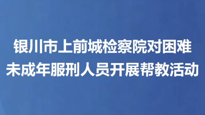 银川市上前城检察院对困难未成年服刑人员开展帮教活动