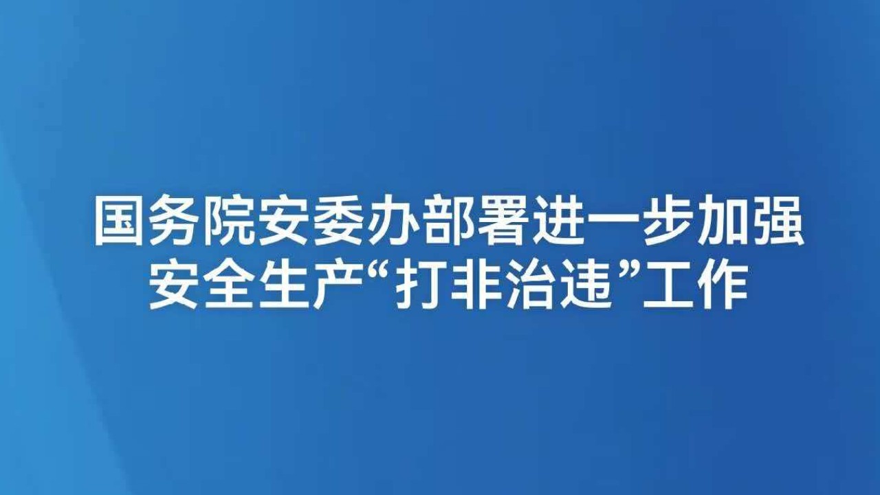 国务院安委办部署进一步加强安全生产“打非治违”工作