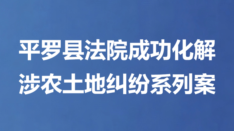 平罗县法院成功化解涉农土地纠纷系列案