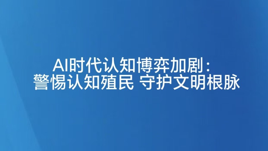 AI时代认知博弈加剧：警惕认知殖民 守护文明根脉