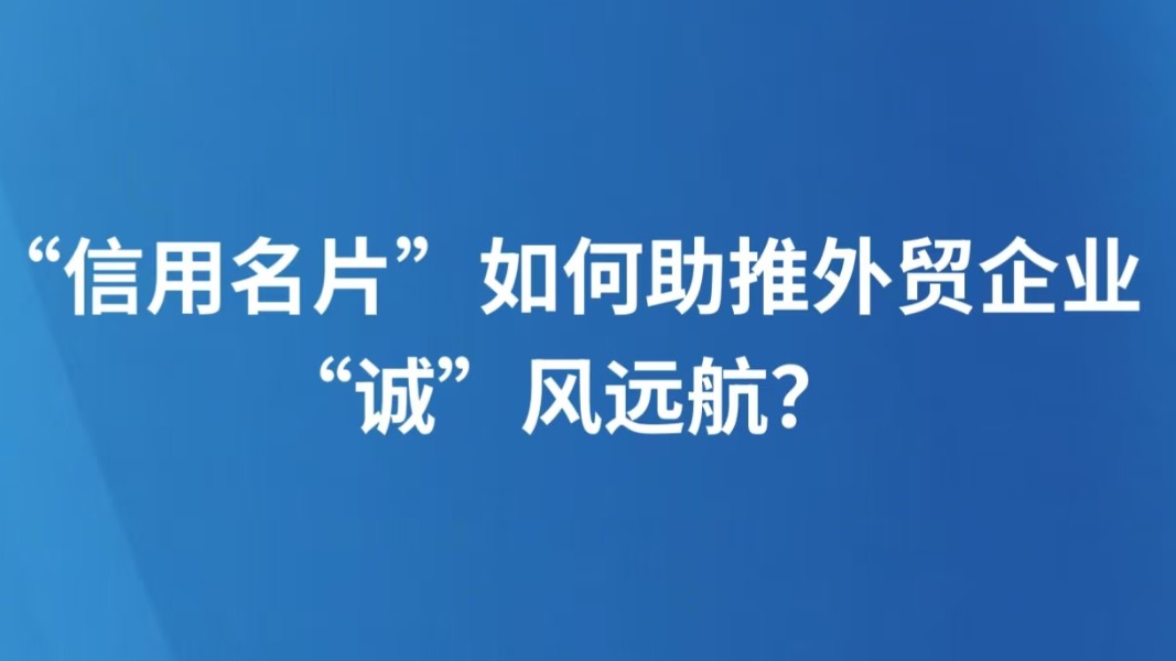 “信用名片”如何助推外贸企业“诚”风远航？