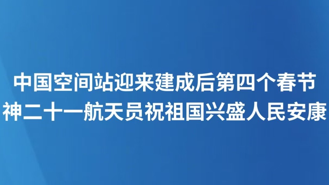 中国空间站迎来建成后第四个春节 神二十一航天员祝祖国兴盛人民安康