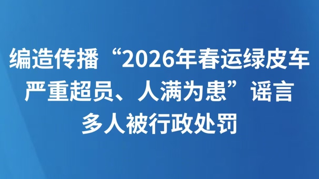 编造传播“2026年春运绿皮车严重超员、人满为患”谣言，多人被行政处罚