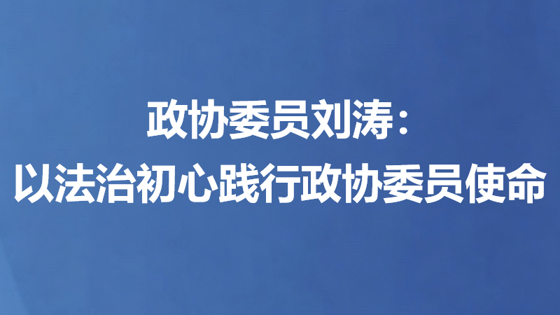 政协委员刘涛：以法治初心践行政协委员使命