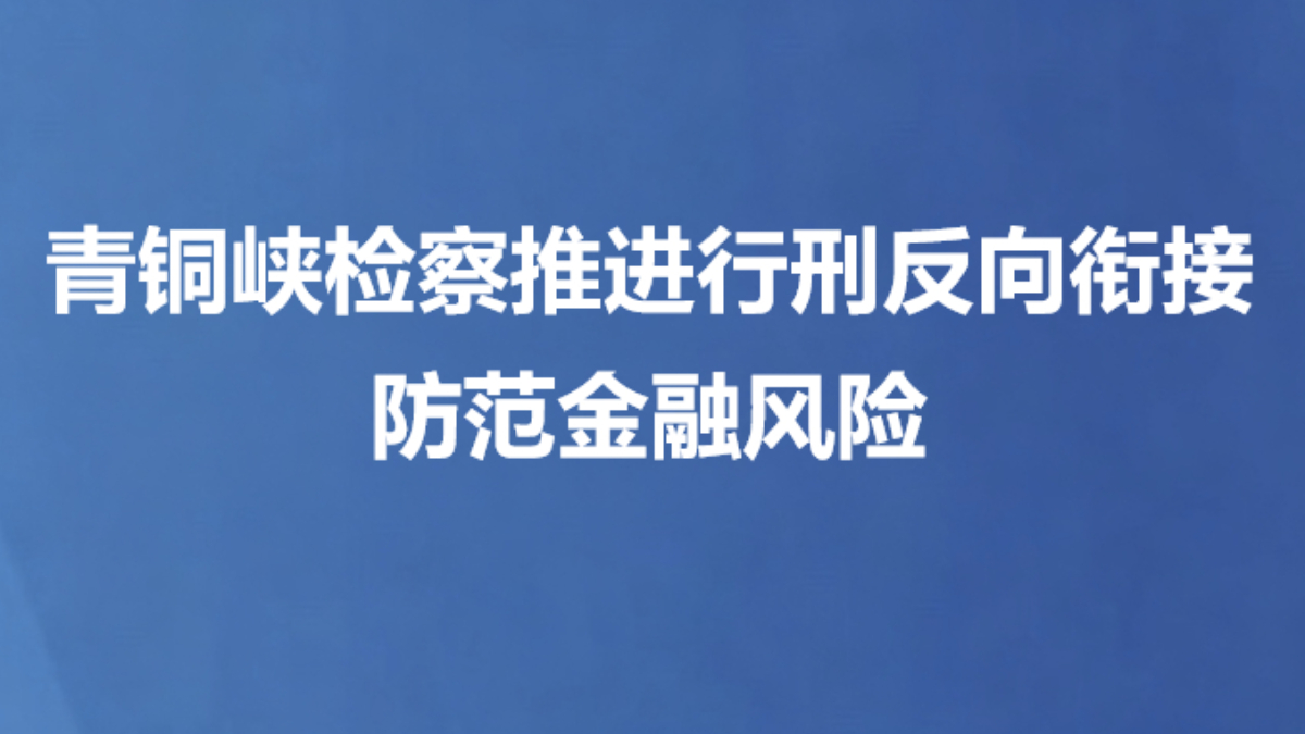 青铜峡检察推进行刑反向衔接防范金融风险