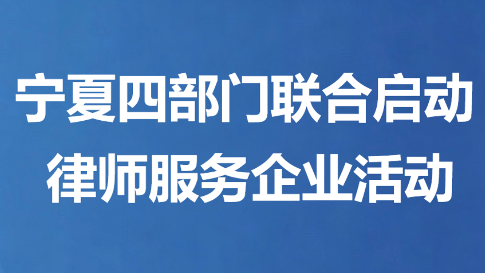 宁夏四部门联合启动 律师服务企业活动