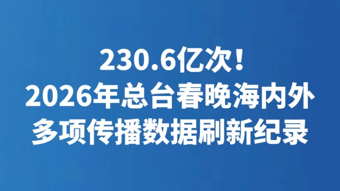 230.6亿次！2026年总台春晚海内外多项传播数据刷新纪录