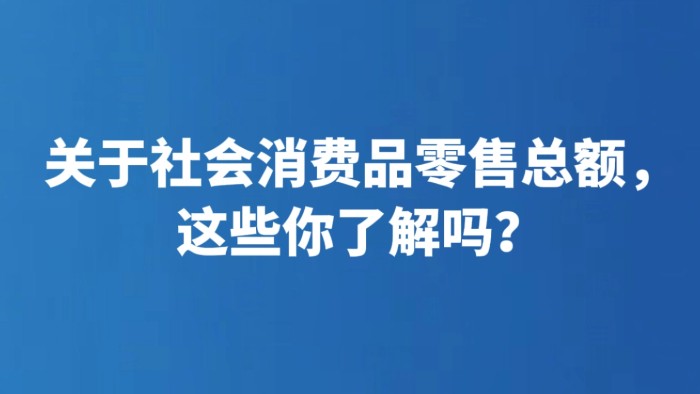 关于社会消费品零售总额，这些你了解吗？