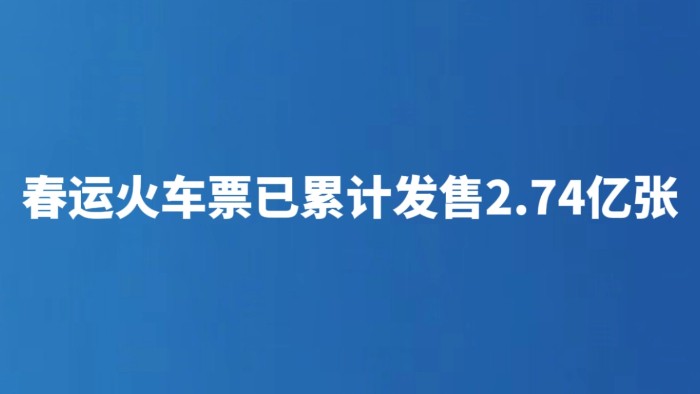 春运火车票已累计发售2.74亿张