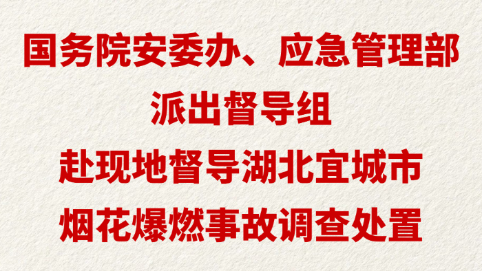 国务院安委办、应急管理部派出督导组 赴现地督导湖北宜城市烟花爆燃事故调查处置
