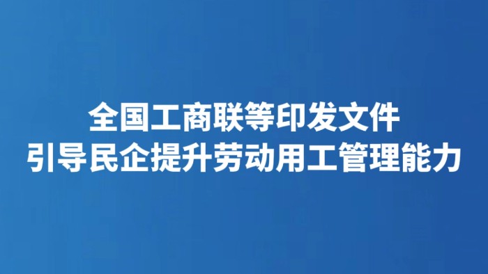 全国工商联等印发文件引导民企提升劳动用工管理能力