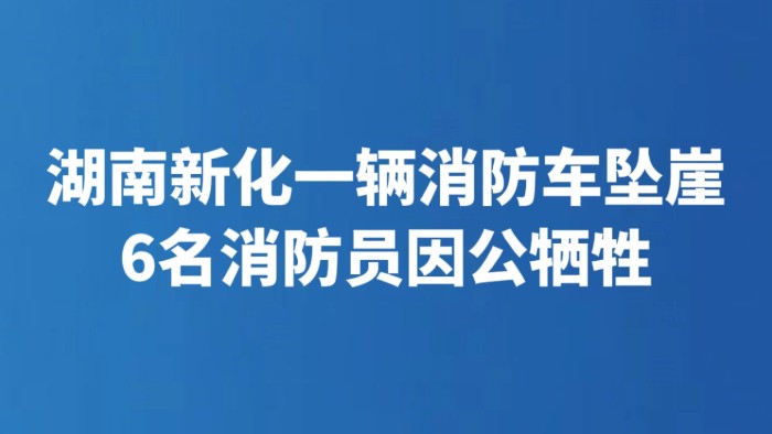 湖南新化一辆消防车坠崖 6名消防员因公牺牲