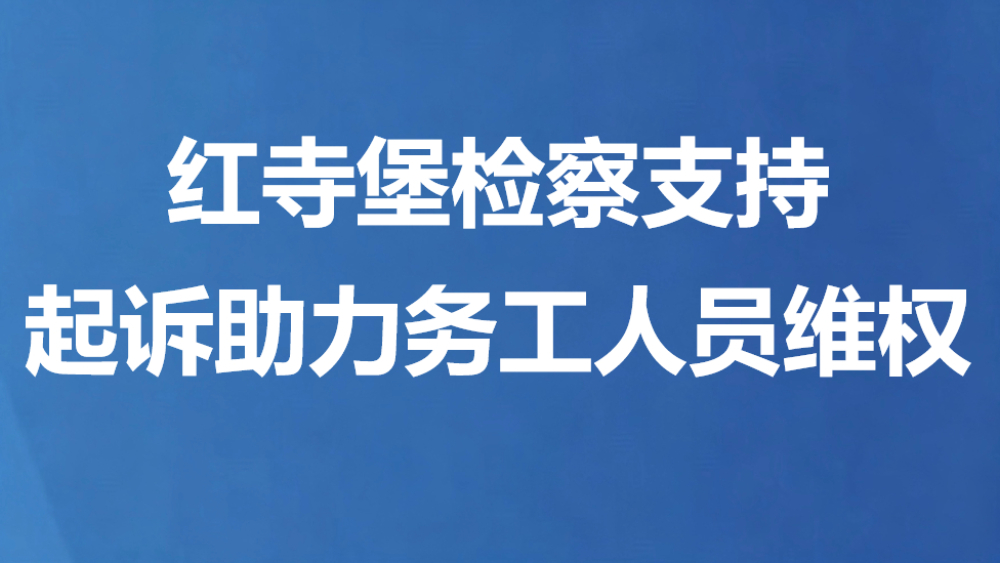 红寺堡检察支持起诉助力务工人员维权