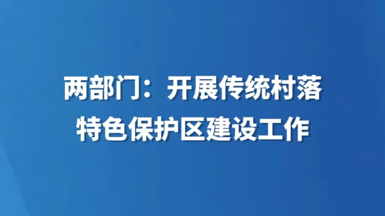 两部门：开展传统村落特色保护区建设工作