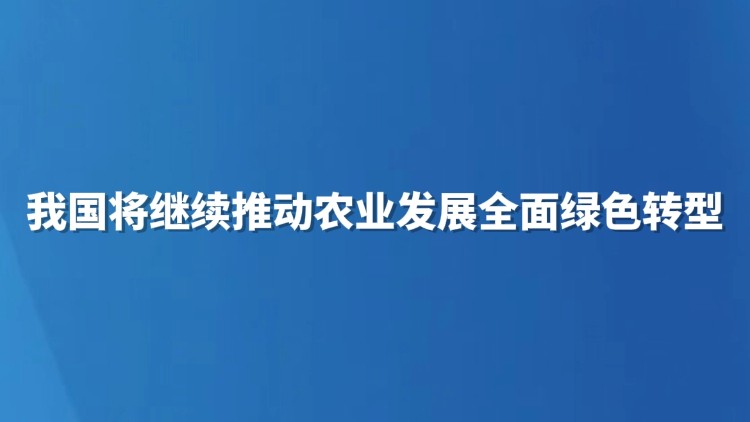 我国将继续推动农业发展全面绿色转型