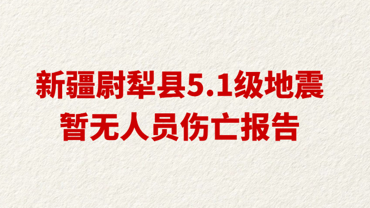 新疆尉犁县5.1级地震 暂无人员伤亡报告