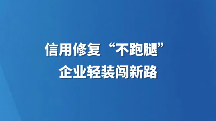 信用修复“不跑腿”，企业轻装闯新路