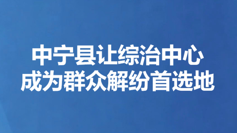 中宁县让综治中心成为群众解纷首选地