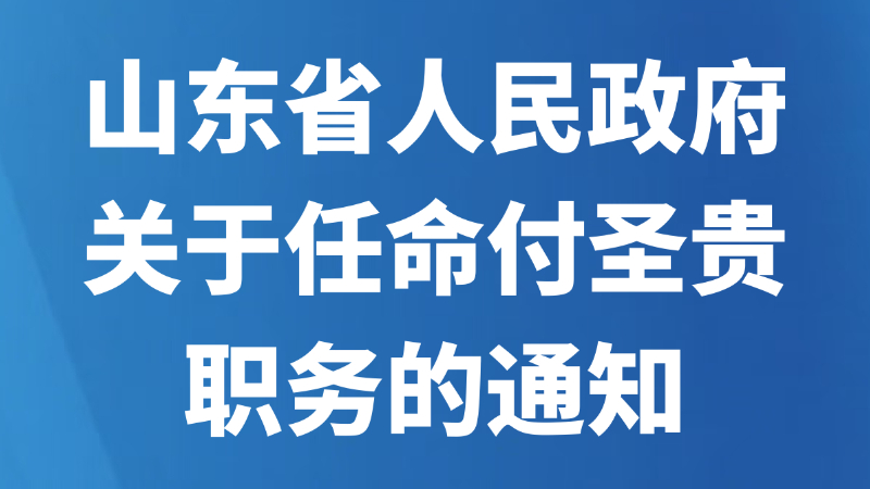 山东省人民政府关于任命付圣贵职务的通知