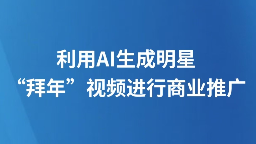 利用AI生成明星“拜年”视频进行商业推广