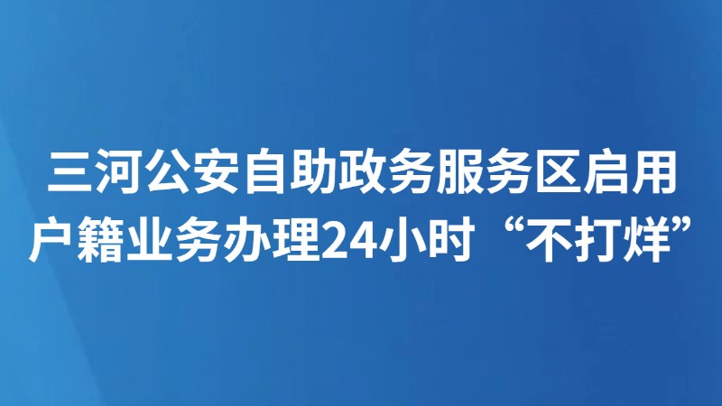 三河公安自助政务服务区启用 户籍业务办理24小时“不打烊”