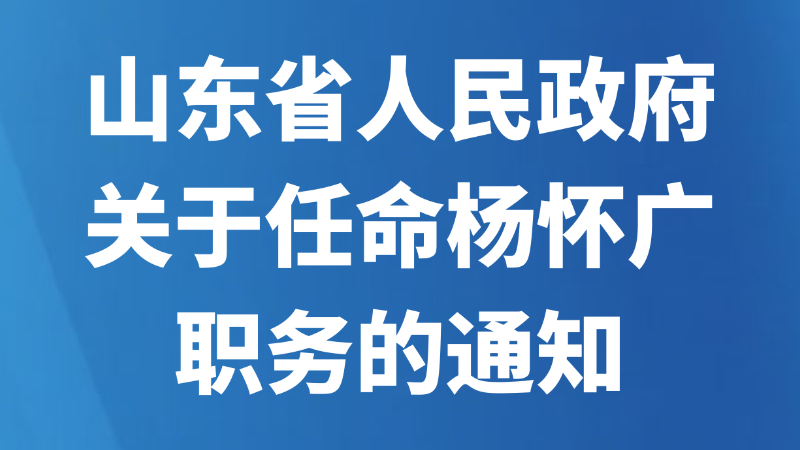 山东省人民政府关于任命杨怀广职务的通知