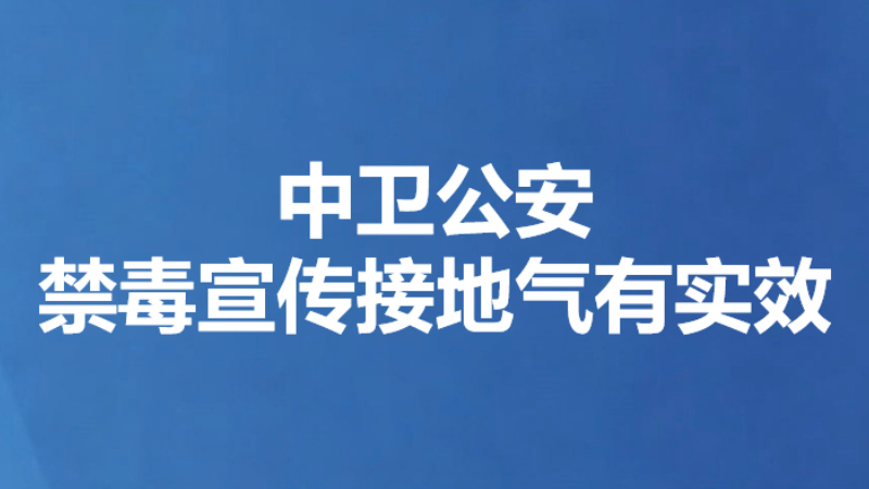 中卫公安禁毒宣传接地气有实效