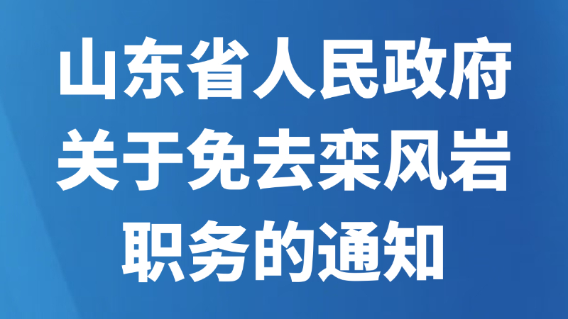 山东省人民政府关于免去栾风岩职务的通知