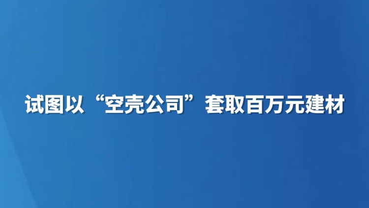 试图以“空壳公司”套取百万元建材
