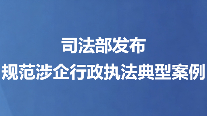 司法部发布规范涉企行政执法典型案例