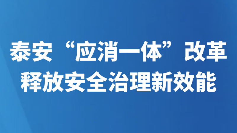 泰安“应消一体”改革释放安全治理新效能