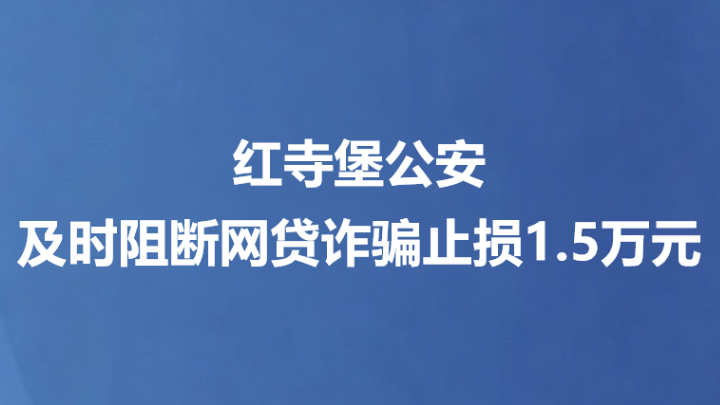 红寺堡公安及时阻断网贷诈骗止损1.5万元