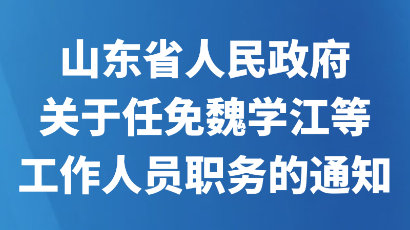 山东省人民政府关于任免魏学江等工作人员职务的通知