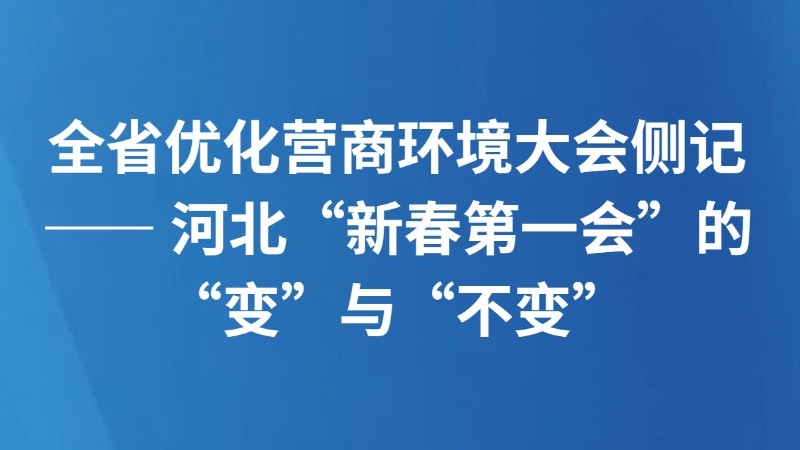 全省优化营商环境大会侧记—— 河北“新春第一会”的“变”与“不变”