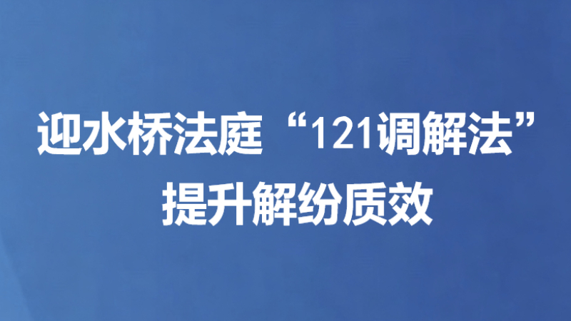 迎水桥法庭“121调解法”提升解纷质效
