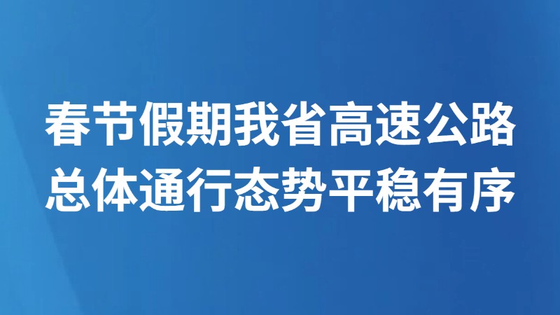 春节假期我省高速公路总体通行态势平稳有序