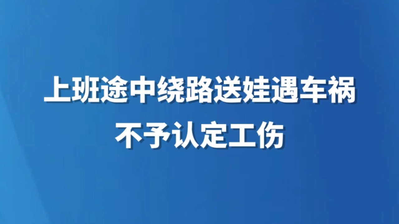 上班途中绕路送娃遇车祸不予认定工伤