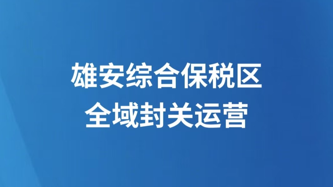 雄安综合保税区全域封关运营