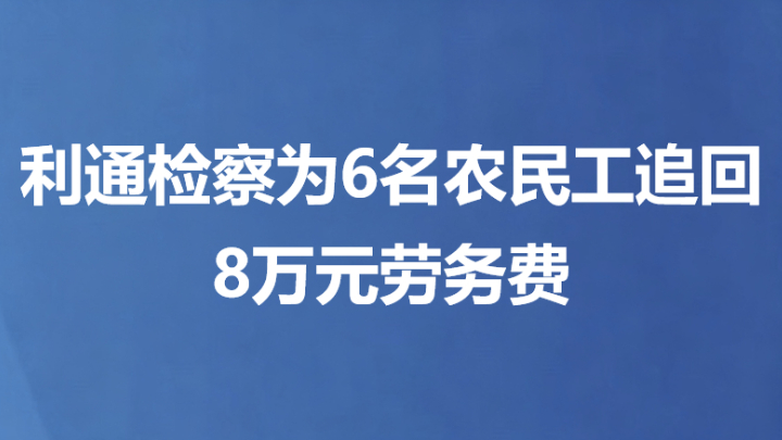 利通检察为6名农民工追回8万元劳务费