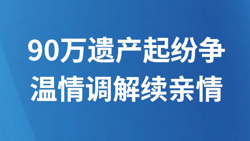90万遗产起纷争 温情调解续亲情