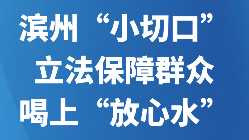 滨州“小切口”立法保障群众喝上“放心水”