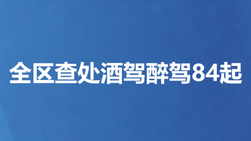 全区查处酒驾醉驾84起