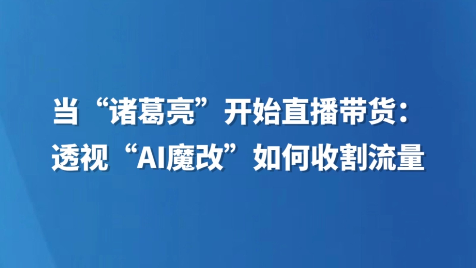 当“诸葛亮”开始直播带货：透视“AI魔改”如何收割流量