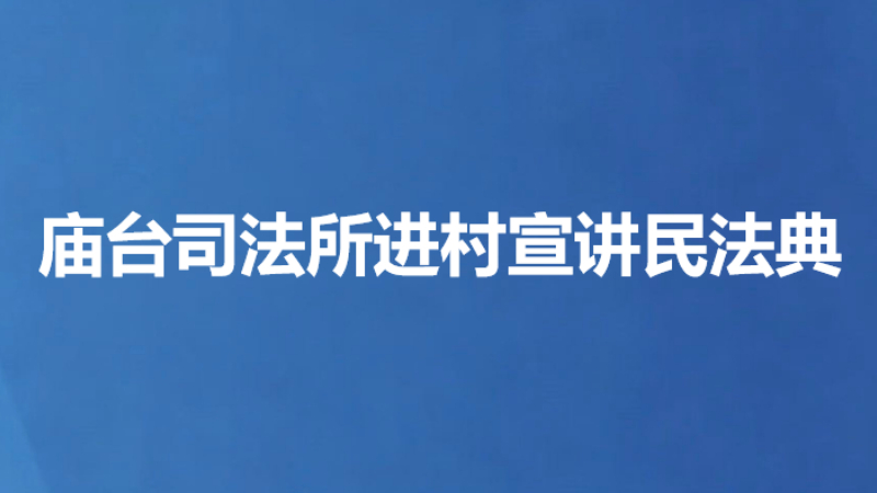庙台司法所进村宣讲民法典
