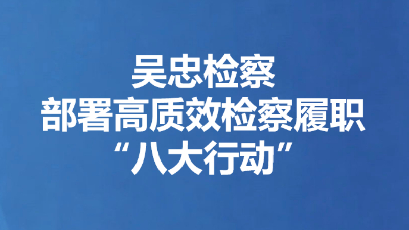 吴忠检察部署高质效检察履职“八大行动”