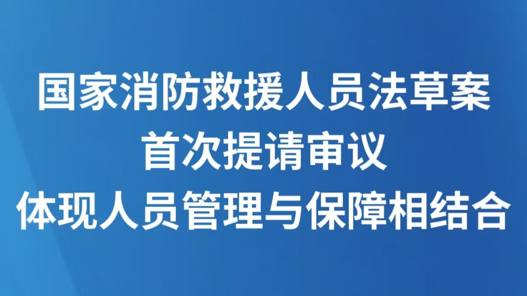 国家消防救援人员法草案首次提请审议 体现人员管理与保障相结合