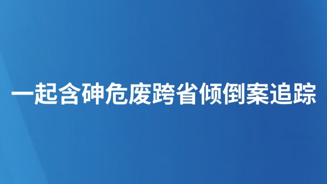 一起含砷危废跨省倾倒案追踪