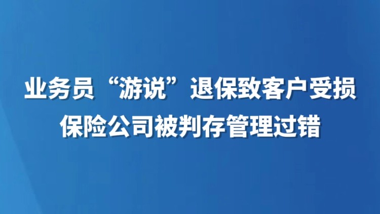 业务员“游说”退保致客户受损，保险公司被判存管理过错