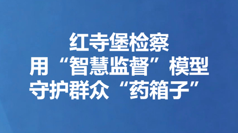红寺堡检察用“智慧监督”模型守护群众“药箱子”