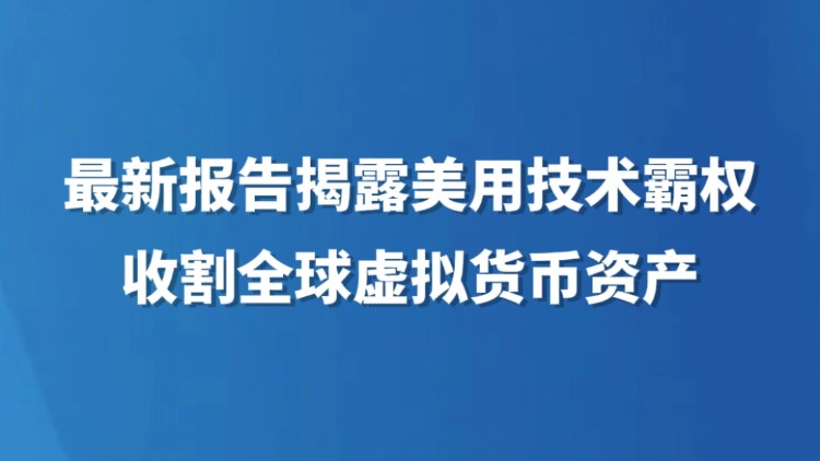 最新报告揭露美用技术霸权收割全球虚拟货币资产
